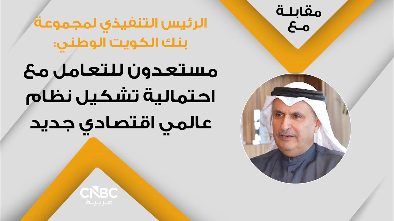 الرئيس التنفيذي لمجموعة بنك الكويت الوطني: مستعدون للتعامل مع احتمالية تشكيل نظام عالمي اقتصادي جديد