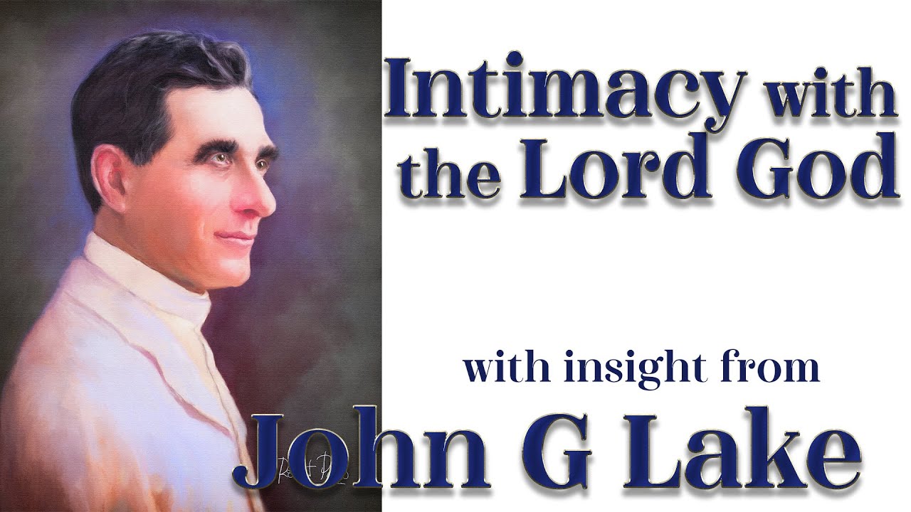 John G Lake's Insight into How to Experience  Intimate Fellowship with the Lord God