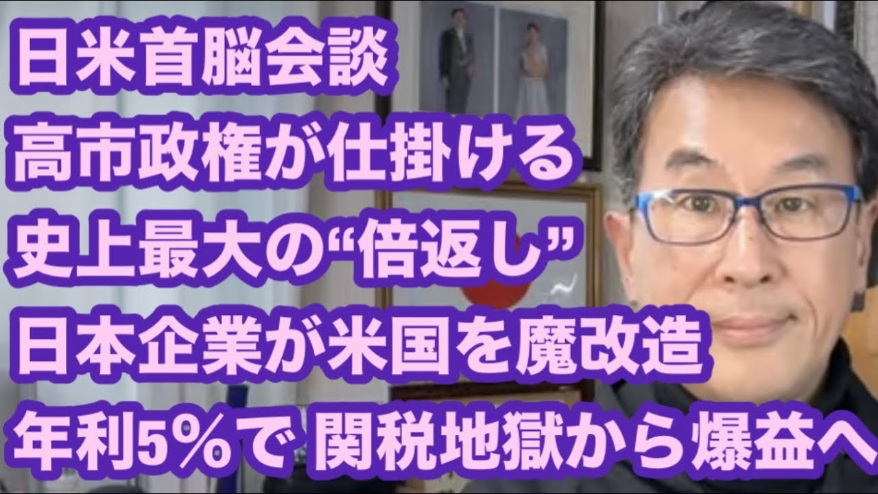 日米首脳会談　高市政権が仕掛ける　史上最大の“倍返し”　日本企業が米国を”魔改造”　年利5％で 関税地獄から爆益へ