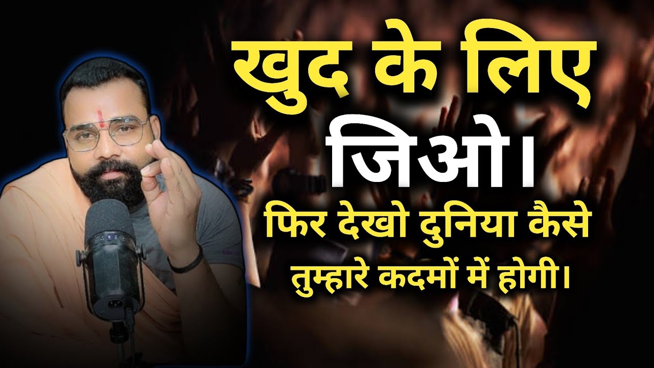 खुद के लिए जिओ। फिर देखो दुनियां तुम्हारे कदमों में होगी । मनोविज्ञान कहता है कि 