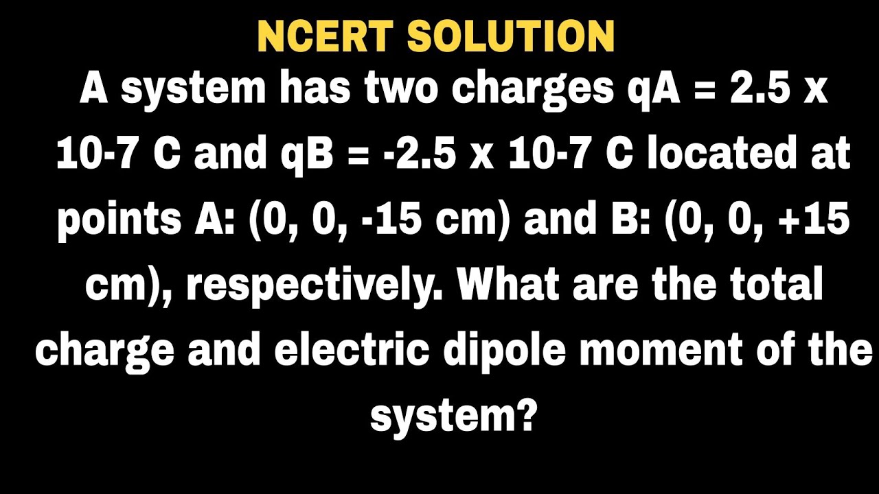 A system has two charges qA = 2.5 x 10-7 C and qB = -2.5 x 10-7 C located at points A: (0, 0, -15 cm
