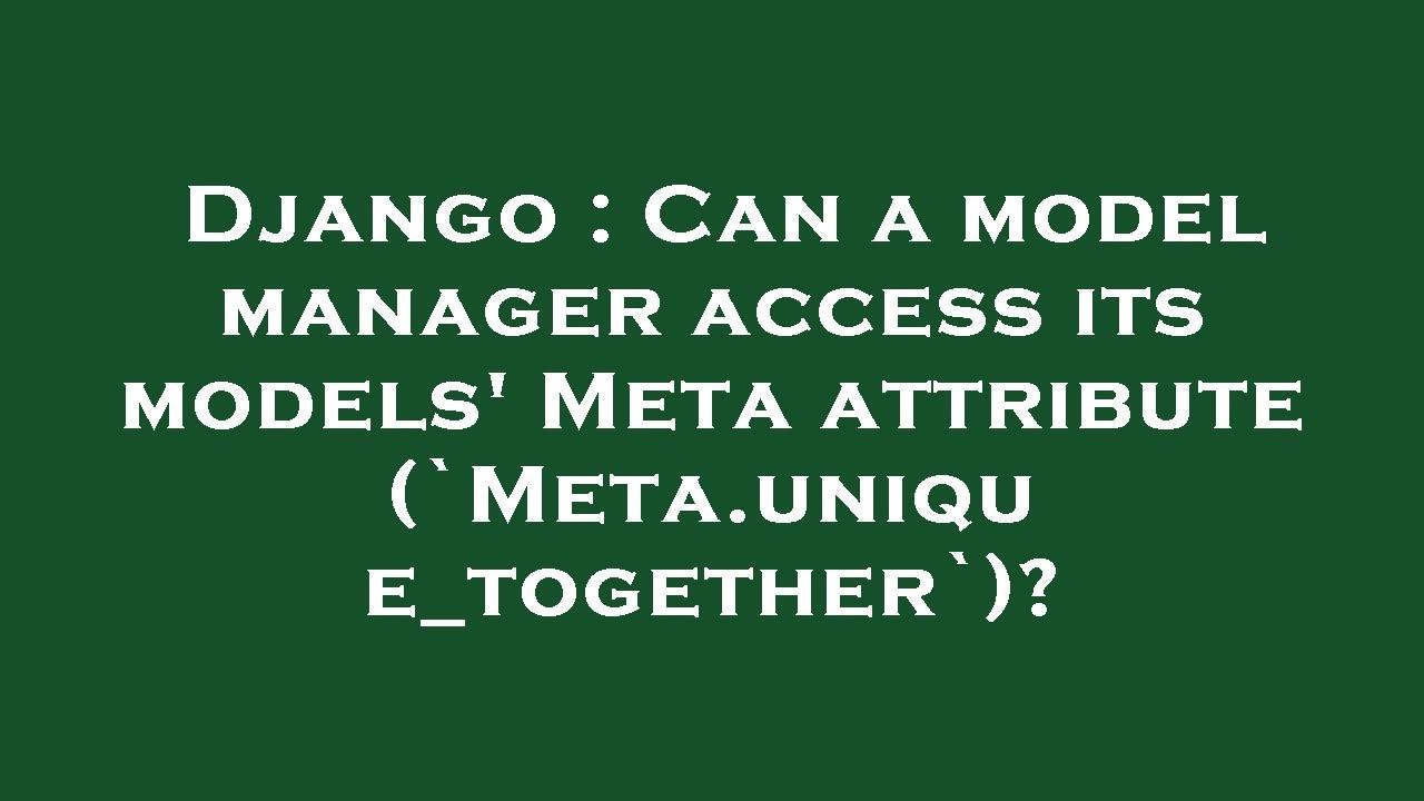 Django : Can a model manager access its models' Meta attribute (`Meta.unique_together`)?