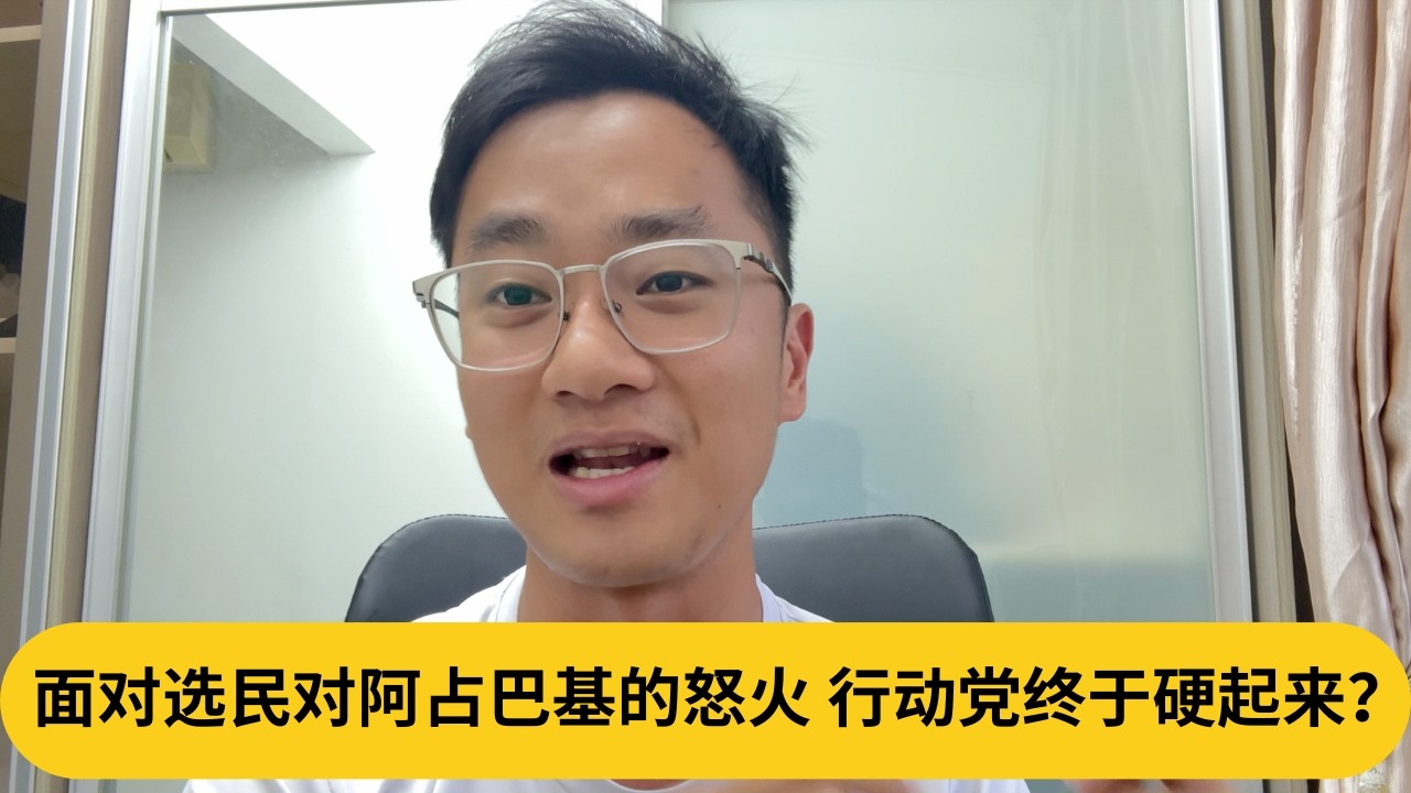 面对选民对阿占巴基的怒火，行动党终于硬起来？｜阿耀闲聊政治