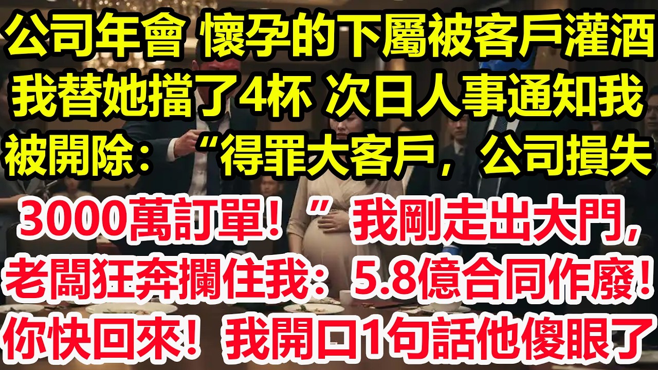 公司年會，懷孕的下屬被客戶灌酒，我替她擋了4杯，次日人事通知我被開除：“得罪大客戶，公司損失3000萬訂單！”我剛走出大門，老闆狂奔攔住我：5.8億合同作廢！你快回來！我開口1句話他傻眼了！#職場