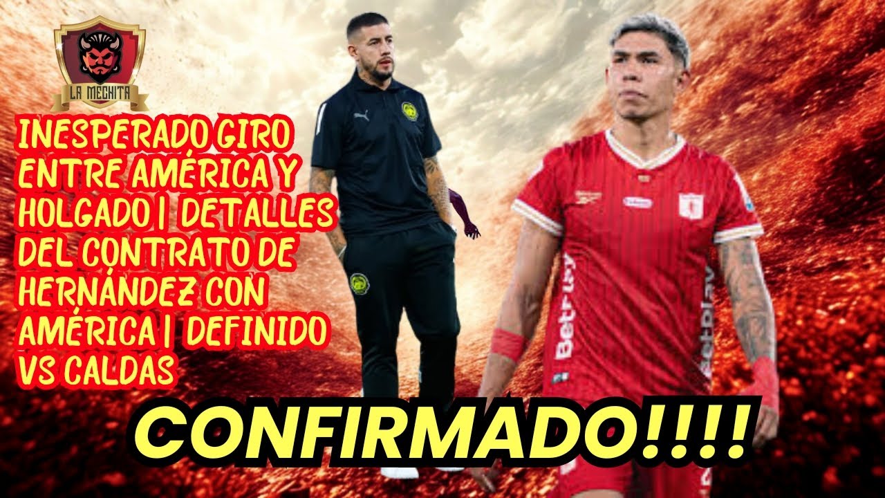 ⛔GIRO EN EL TEMA DE HOLGADO Y AMÉRICA⚠️DETALLES SOBRE EL CONTRATO DE HERNÁNDEZ👀DEFINIDO VS CALDAS💥