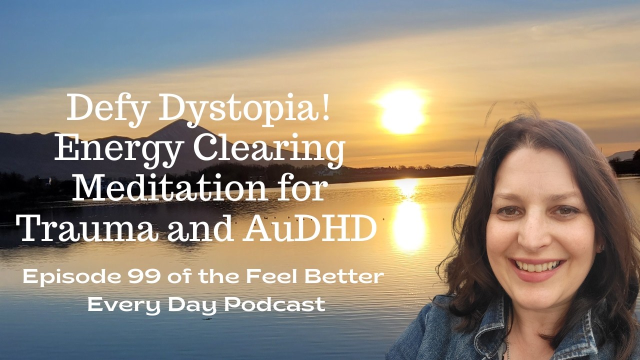 Defy Dystopia! Energy Clearing Meditation for Trauma and AuDHD: Ep 99 of  Feel Better Every Day