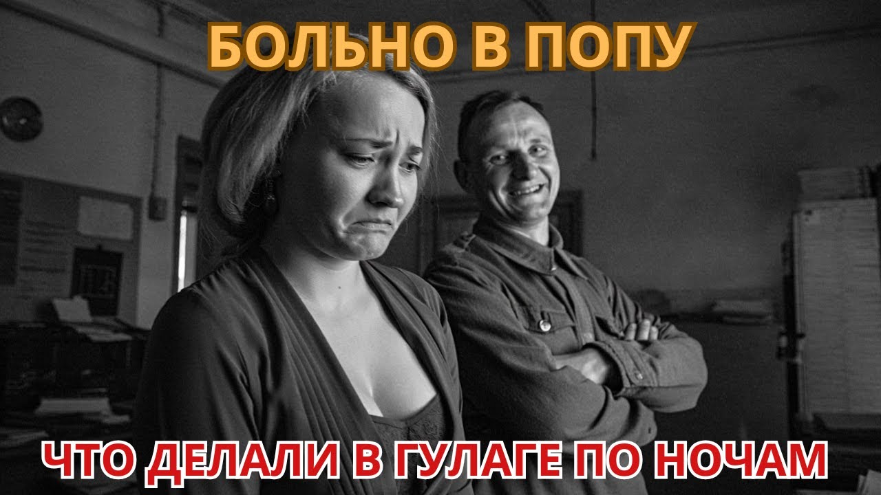 ЧТО ДЕЛАЛИ С КРАСИВЫМИ ДЕВУШКАМИ В ГУЛАГЕ ПО НОЧАМ