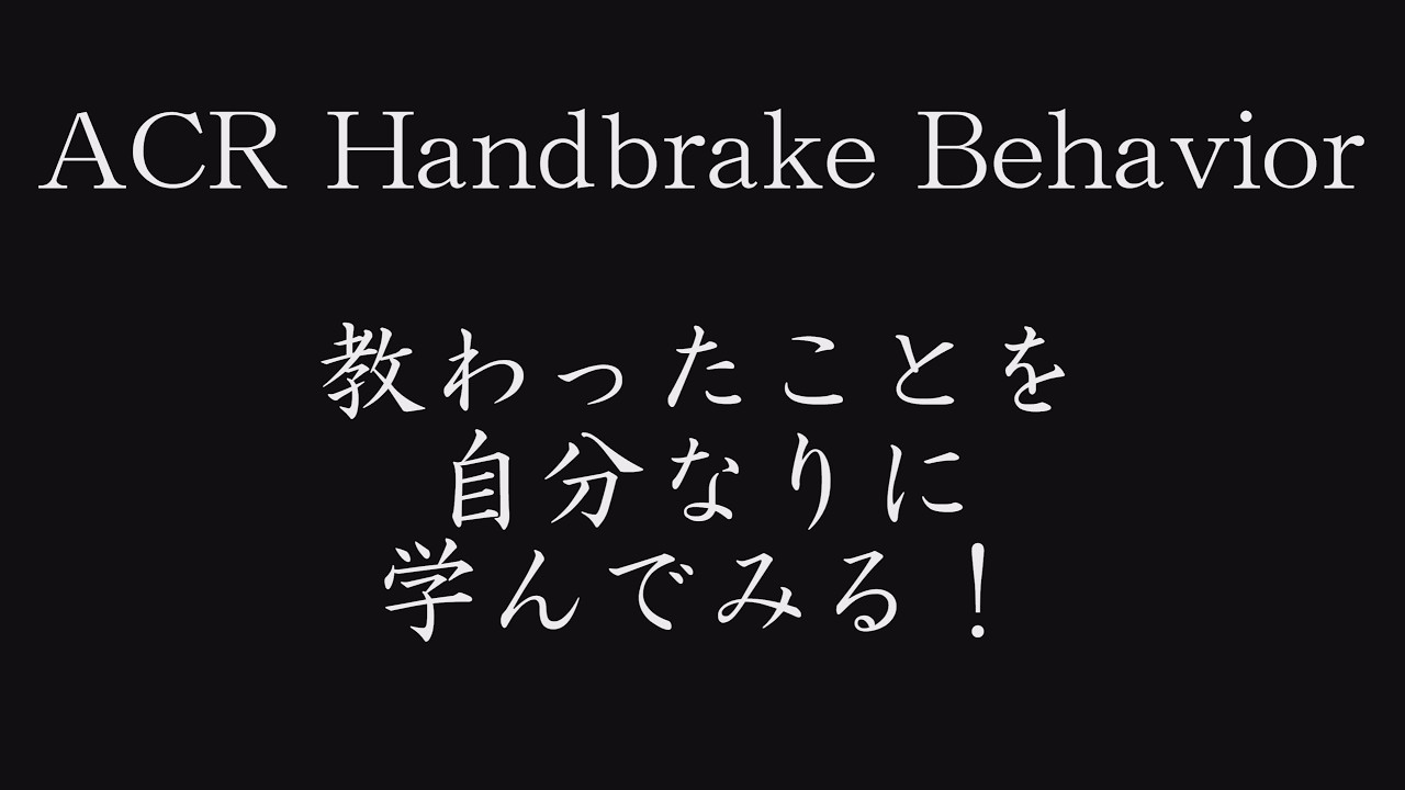ACR Handbrake Behavior 教わったことを自分なりに学んでみる！パート１