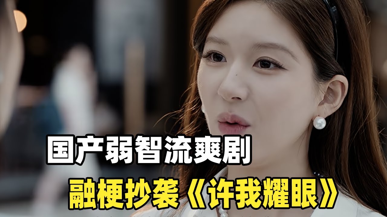赵露思+陈伟霆，疯狂抄袭韩剧！融梗抄袭的国产弱智神剧《许我耀眼》！