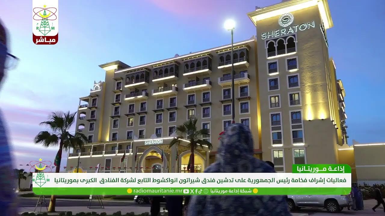 فعاليات إشراف فخامة رئيس الجمهورية السيد محمد ولد الشيخ الغزواني على حفل تدشين فندق شيراتون نواكشوط
