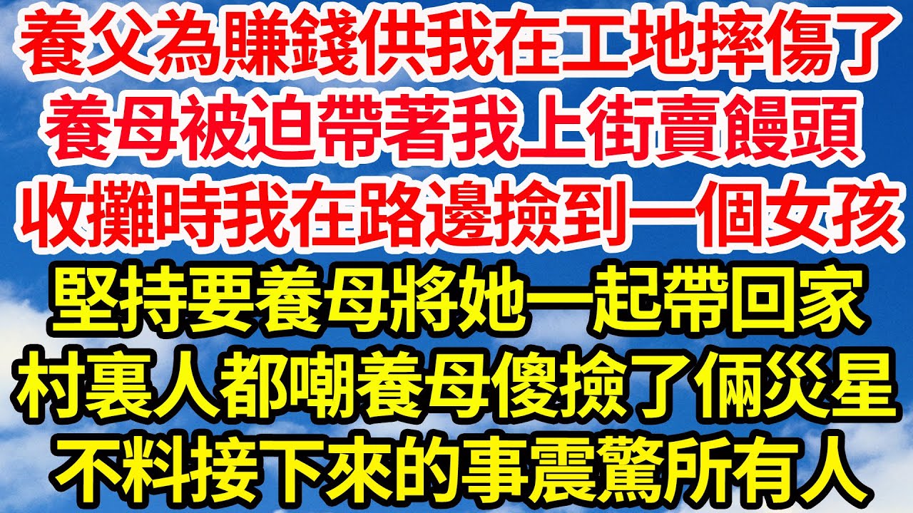 養父為賺錢供我在工地摔傷了，養母被迫帶著我上街賣饅頭，收攤時我在路邊撿到一個女孩，堅持要養母將她一起帶回家，村裏人都嘲養母傻撿了倆災星，不料接下來的事震驚所有人||笑看人生情感生活