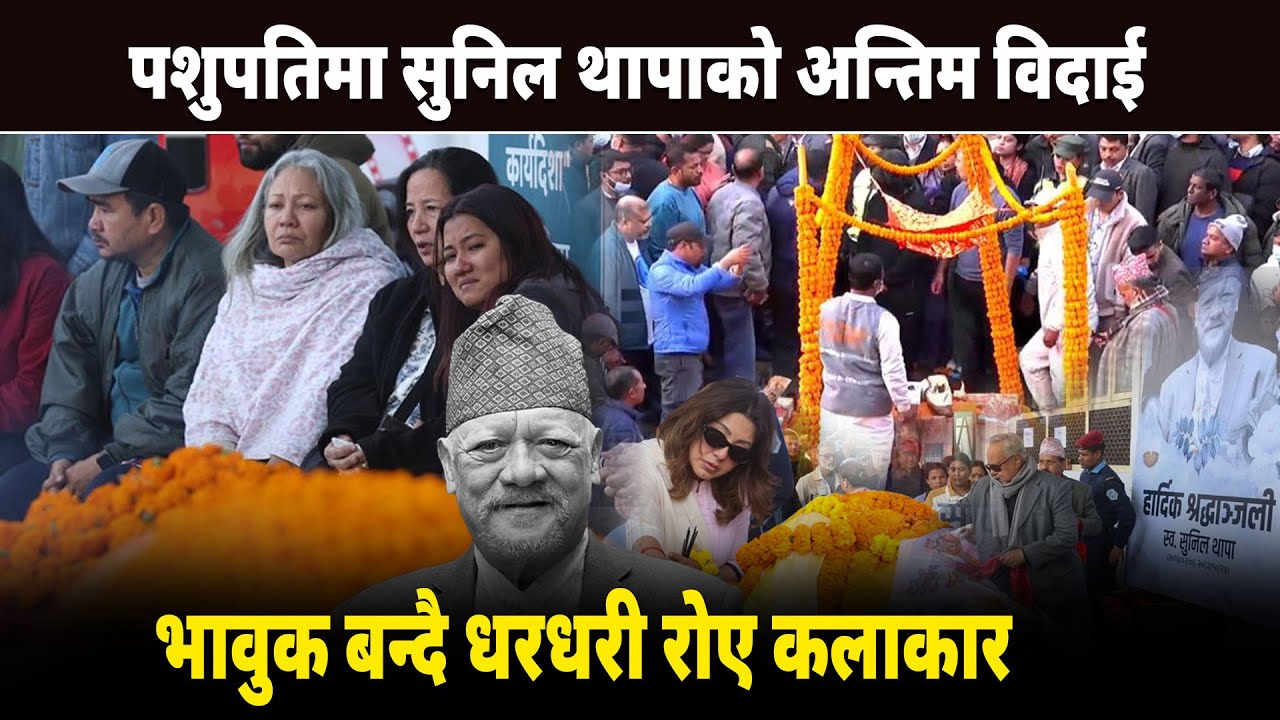 पशुपतिमा सुनिल थापाको अन्तिम विदाई, भावुक बन्दै धरधरी रोए कलाकार