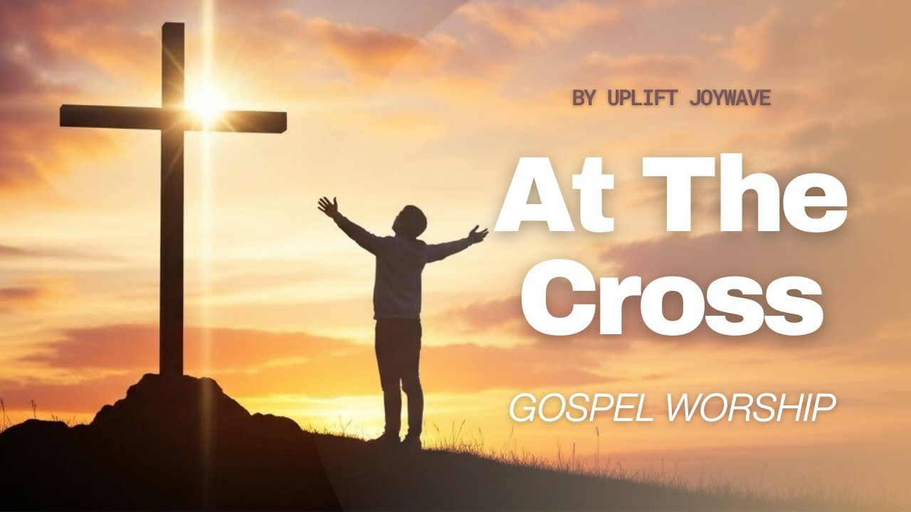 At The Cross, Your Love Poured Out - Gospel Worship