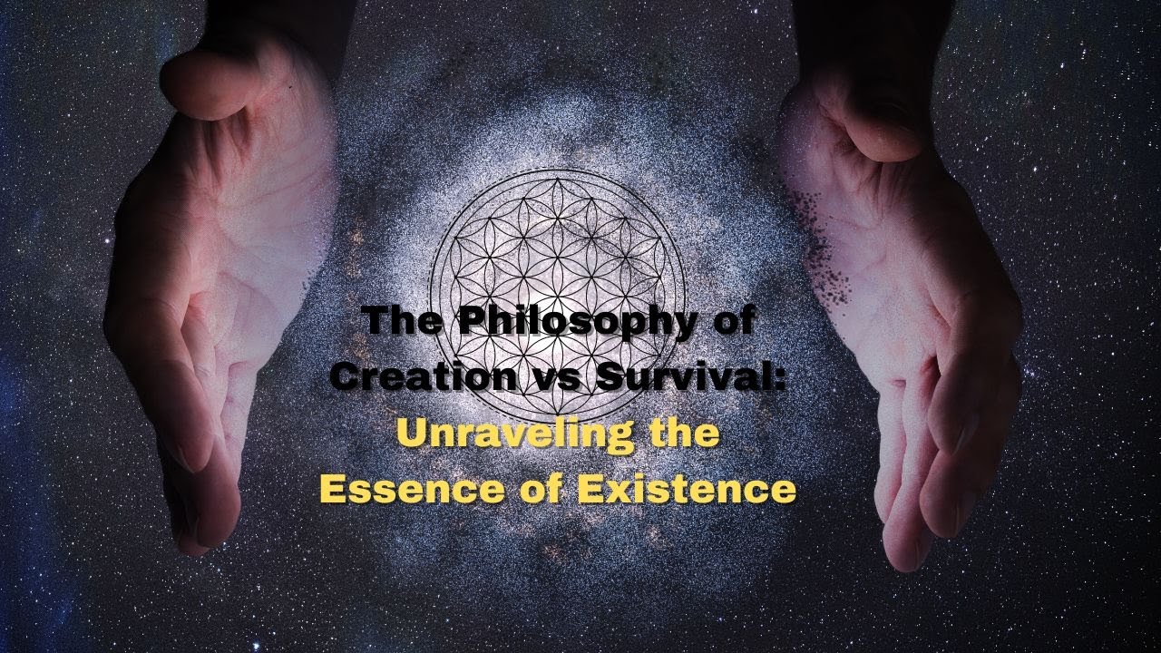 The Philosophy of Creation vs Survival: Unraveling the Essence of Existence