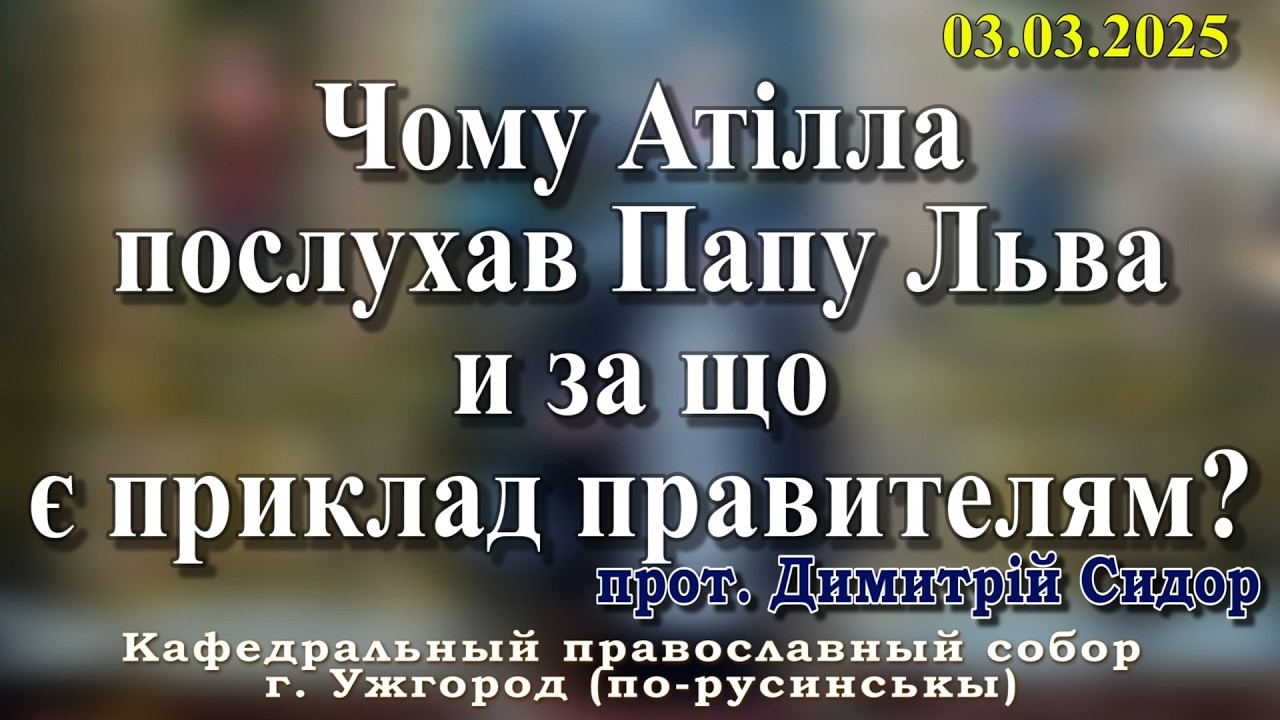 Чому Атілла послухав Папу Льва и за що є приклад правителям?02.03.2026, прот. Димитрій Сидор