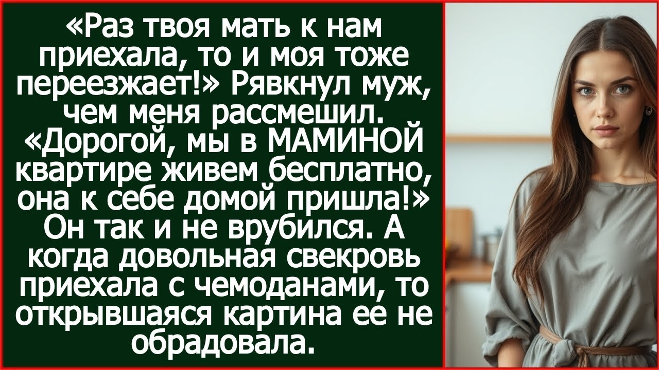 Дорогой, мы в МАМИНОЙ квартире живем бесплатно, она к себе домой пришла. Кого ты прогоняешь?