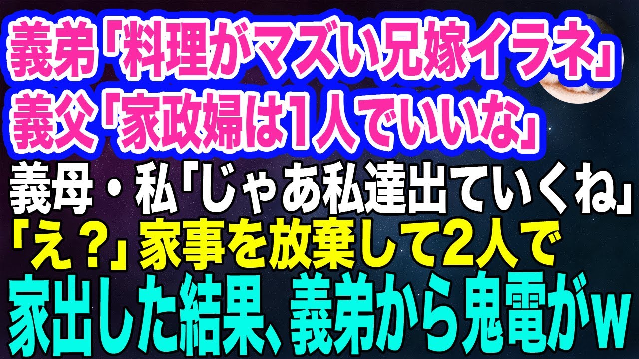 嘘つき義弟「料理がマズい無能な兄嫁はイラネ」義父「家政婦は1人でいいな」義母・私「…じゃ私達出ていくね」「え？」→家事を放棄して2人で家出した結果ｗ【スカッとする話】