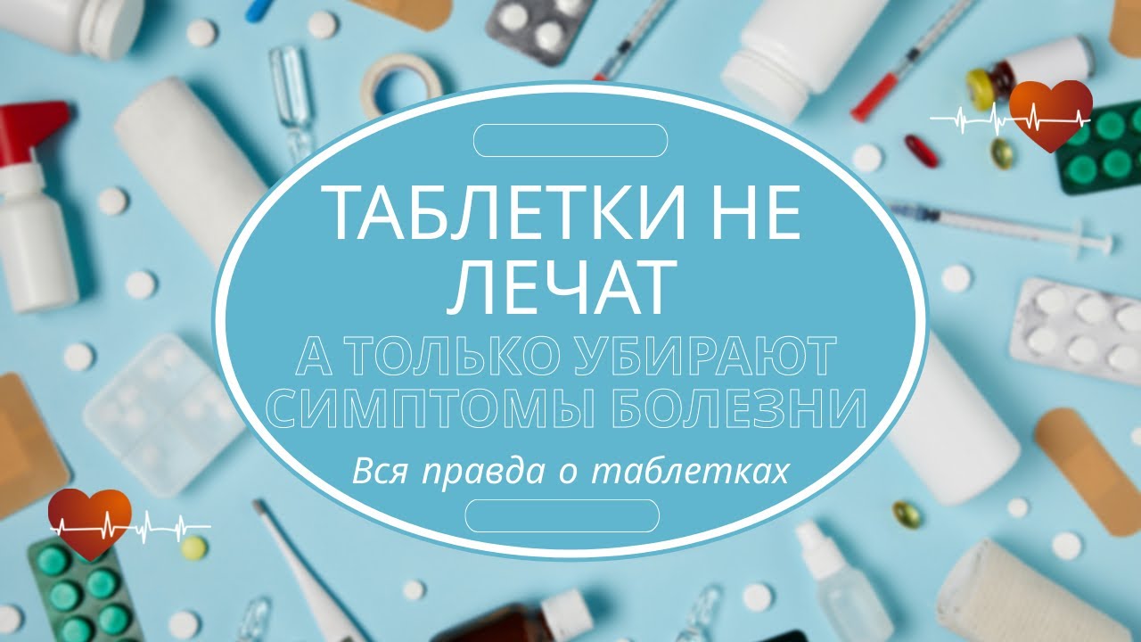 Таблетки не лечат, а только убирают симптомы болезни.