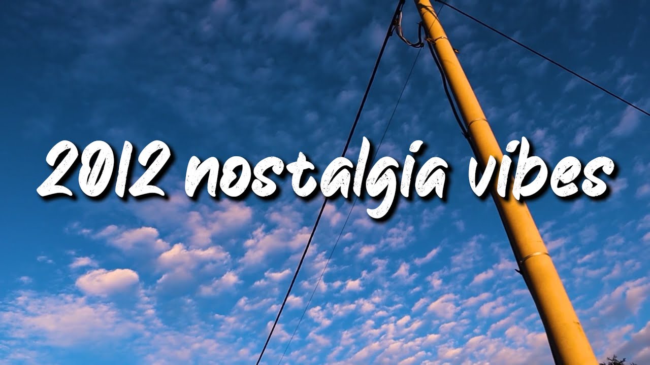 2012 nostalgia vibes ~throwback playlist