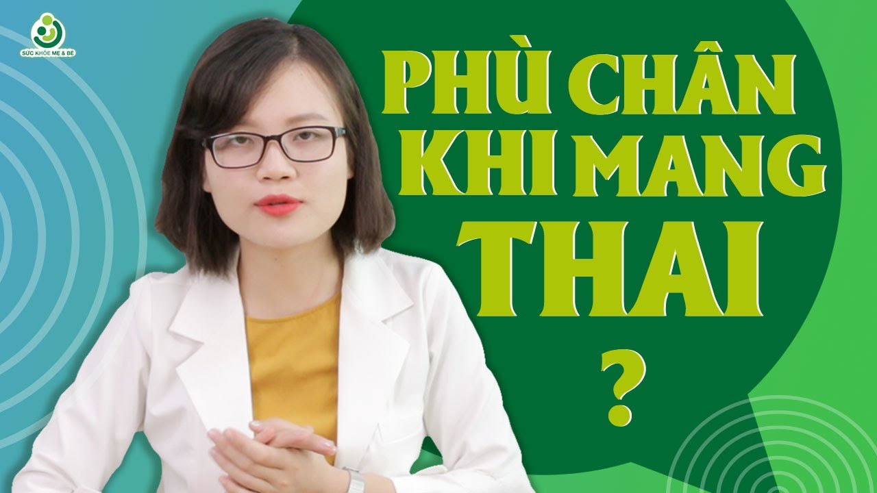 Phù Chân Ở Bà Bầu Có Nguy Hiểm Không ?  Bác Sĩ Tư Vấn Nguyên Nhân Dẫn Đến Phù Chân Khi Mang Thai