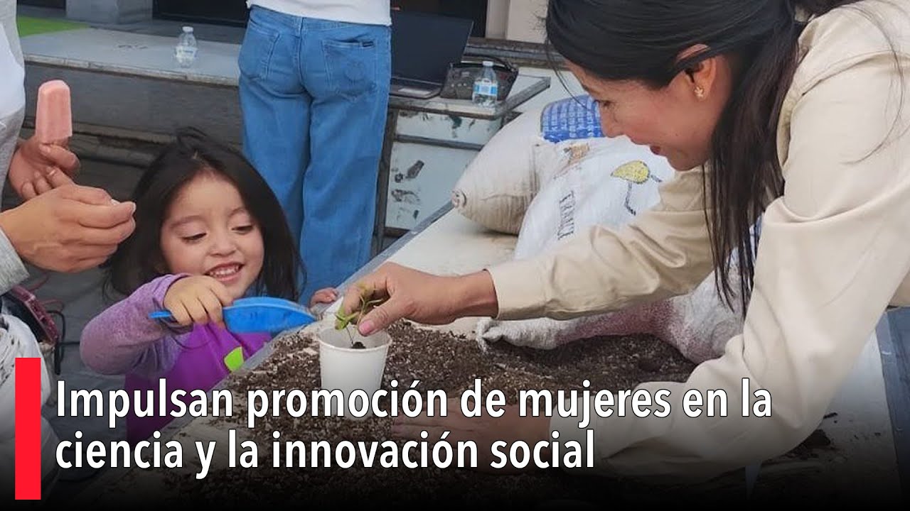 Impulsan promoción de mujeres en ciencia e innovación social; llaman a romper barrera de género