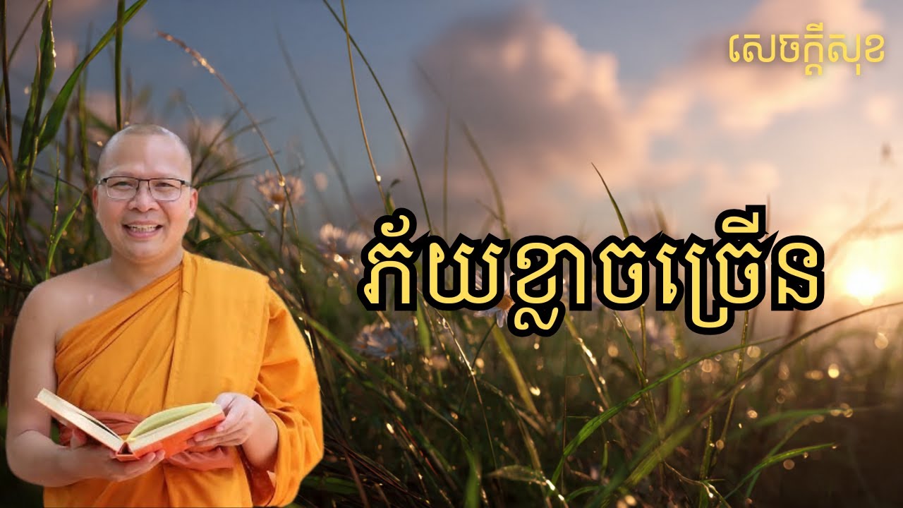 ភ័យខ្លាចច្រើន – ធម៌អប់រំចិត្ដ សំដែងដោយ លោកម្ខាស់គ្រូ គូ សុភាព