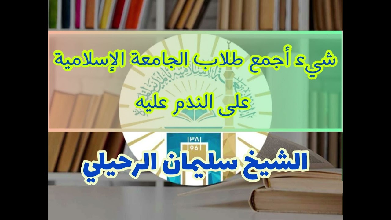 شيء أجمع طلاب الجامعة الإسلامية على الندم عليه - ش سليمان الرحيلي