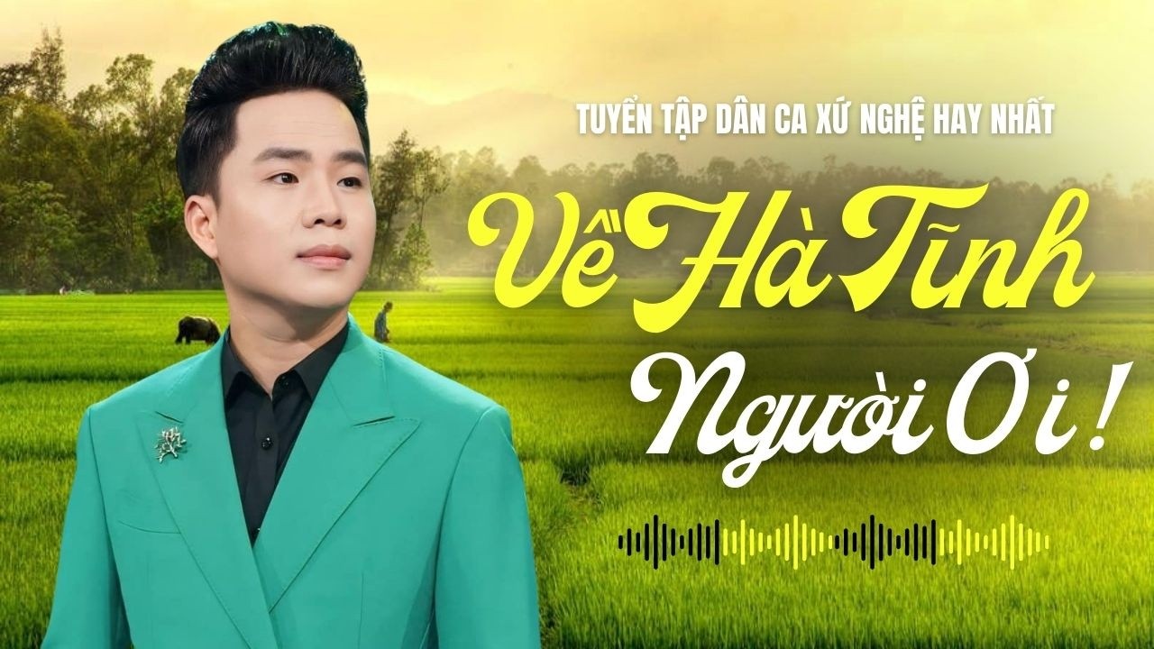 Về Hà Tĩnh Người Ơi | Ví Dặm Nghệ Tĩnh Trữ Tình Đặc Sắc – Những Câu Hò Nghe Một Lần Nhớ Cả Đời