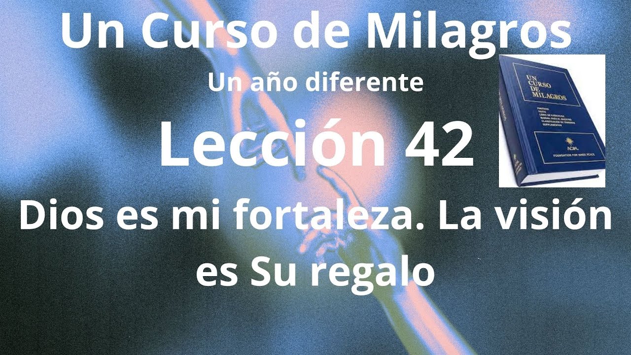 UCDM Leccoón 42. Dios es mi fortaleza.  La visión es Su regalo