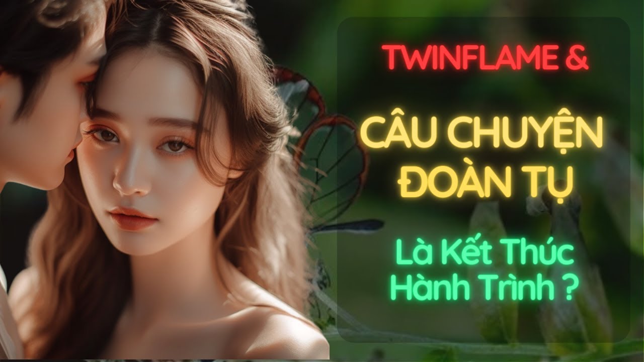 Twin Flame & Câu chuyện Đoàn tụ - Có chắc đoàn tụ là đã kết thúc hành trình?💔