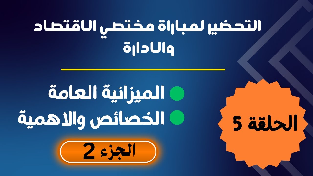 الحلقة 5 : التحضير لمباراة مختصي الإقتصاد و الإدارة ( مفهوم الميزانية العامة خصائصها و أهميتها )