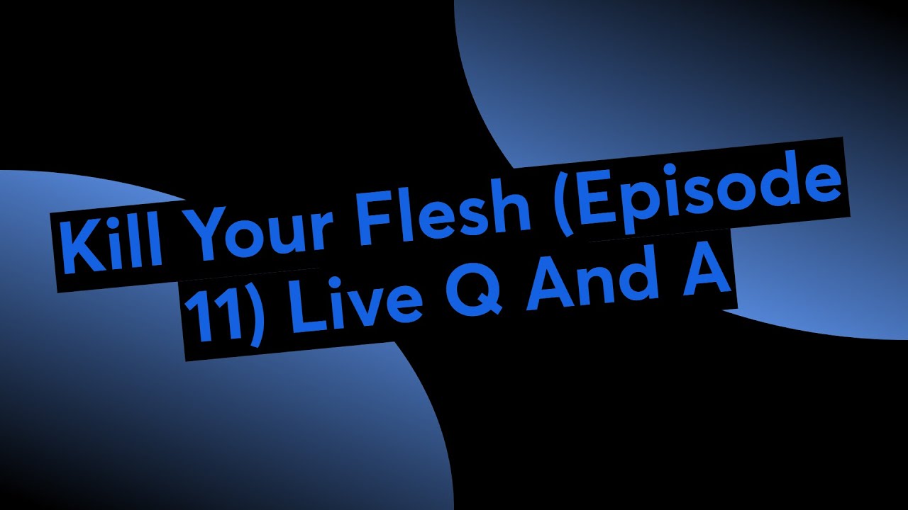 Kill Your Flesh (Episode 11) (Live Q And A)