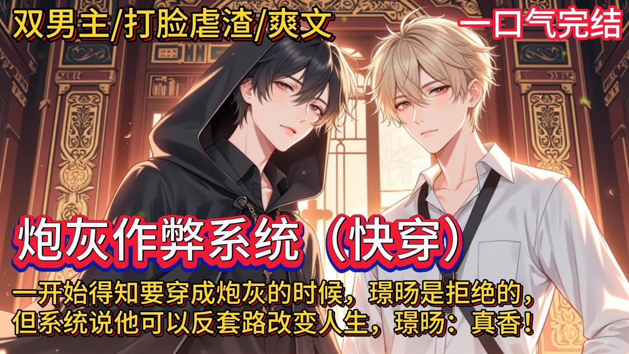 双男主🌈快穿/复仇虐渣/爽文💗一开始得知要穿成炮灰的时候，璟旸是拒绝的，但系统说他可以反套路改变人生。从此以后，他就要开始在作威作福，欺男霸女的大道上一去不复返了，璟旸：真香！