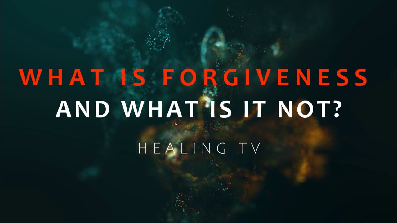 How to forgive: What is forgiveness and what is it not?