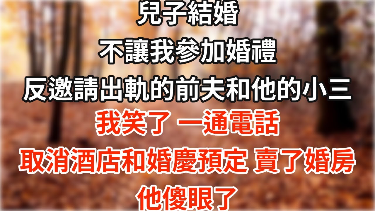 前夫出轨離婚後，我辛苦撫養兒子二十年。兒子結婚時，卻不讓我參加婚禮，反邀请前夫和他的小三。我笑了，一通電話取消酒店和婚慶預定，卖了婚房，他傻眼了【爽文】