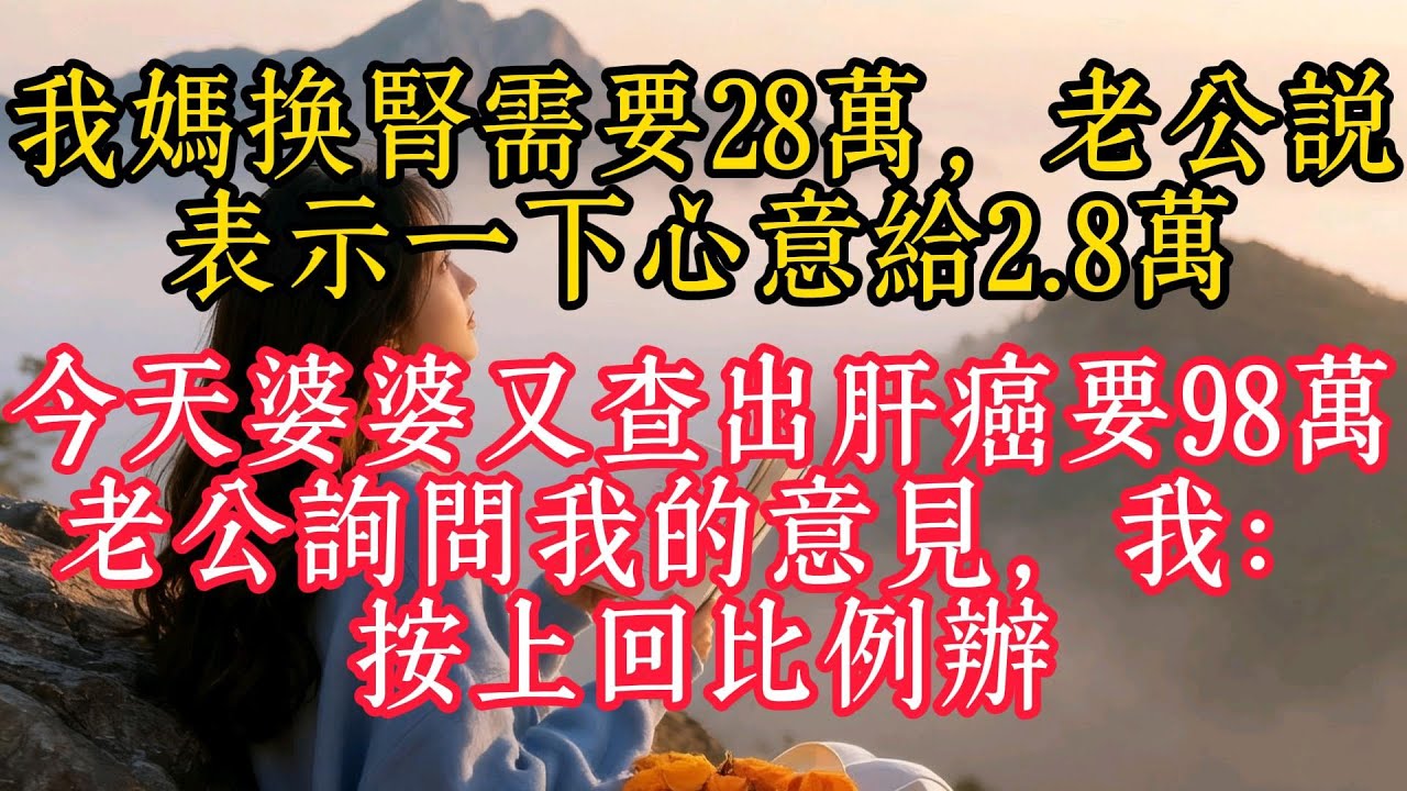 我媽換腎要28萬，老公說表示一下心意給2.8萬，今天婆婆又查出肝癌要98萬，老公詢問我的意見，我：按上回比例辦