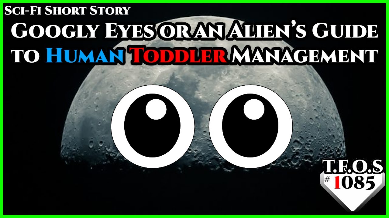 Googly Eyes or an Alien’s Guide to Human Toddler Management by NarodnayaToast  | HFY | TFOS1085