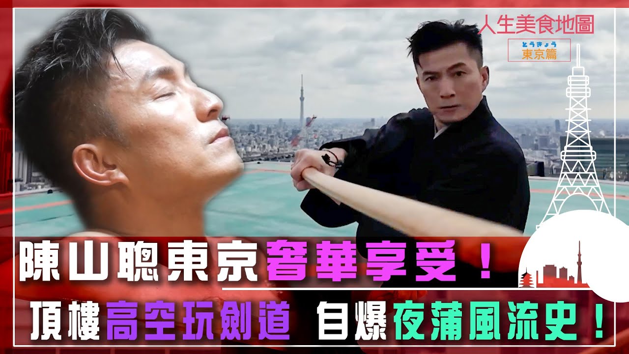 人生美食地圖 東京篇｜陳山聰東京奢華享受！ 頂樓高空玩劍道 自爆夜蒲風流史！｜日本 美食 旅遊 打卡｜TVB綜藝