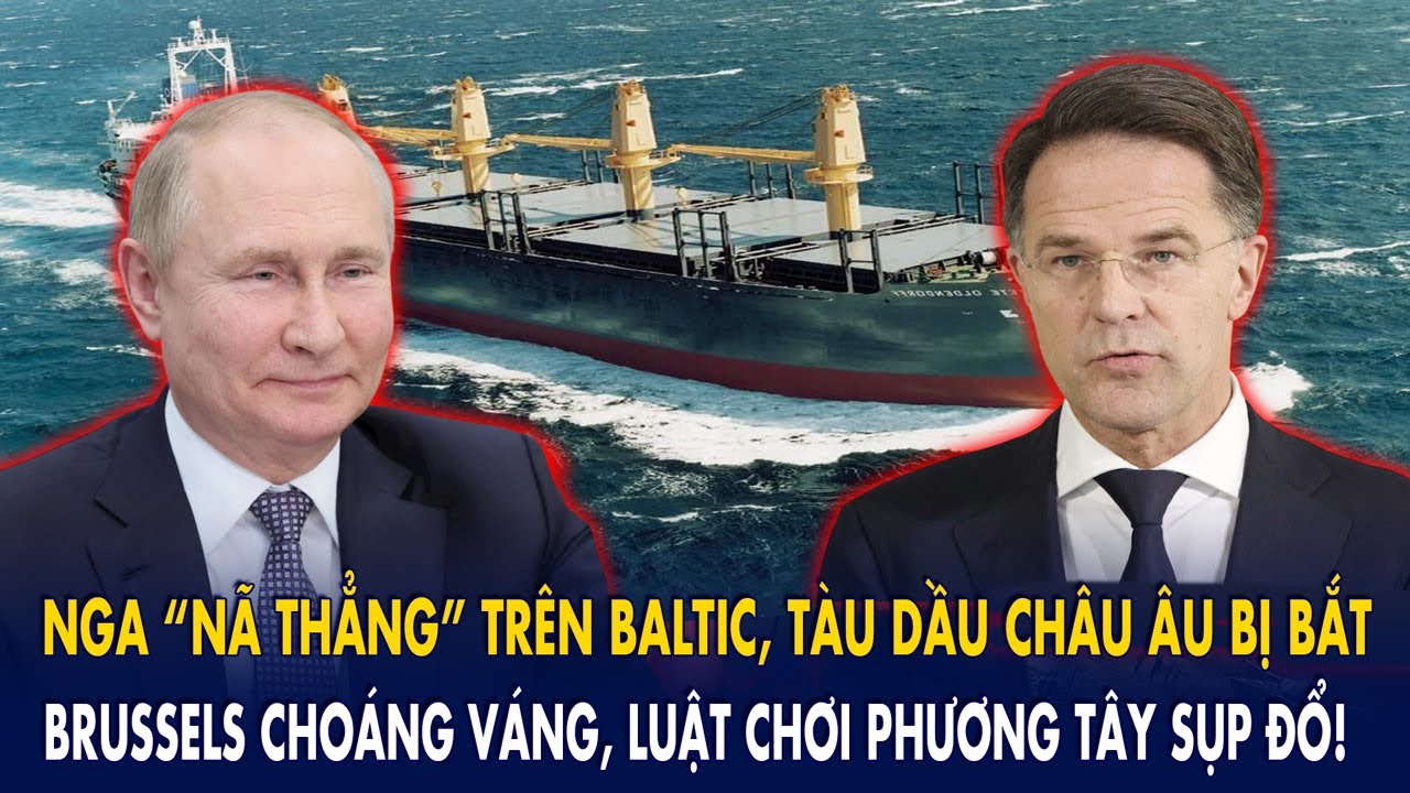 Nga “nã thẳng” trên Baltic, tàu dầu châu Âu bị bắt: Brussels choáng váng, luật chơi p.Tây sụp đổ
