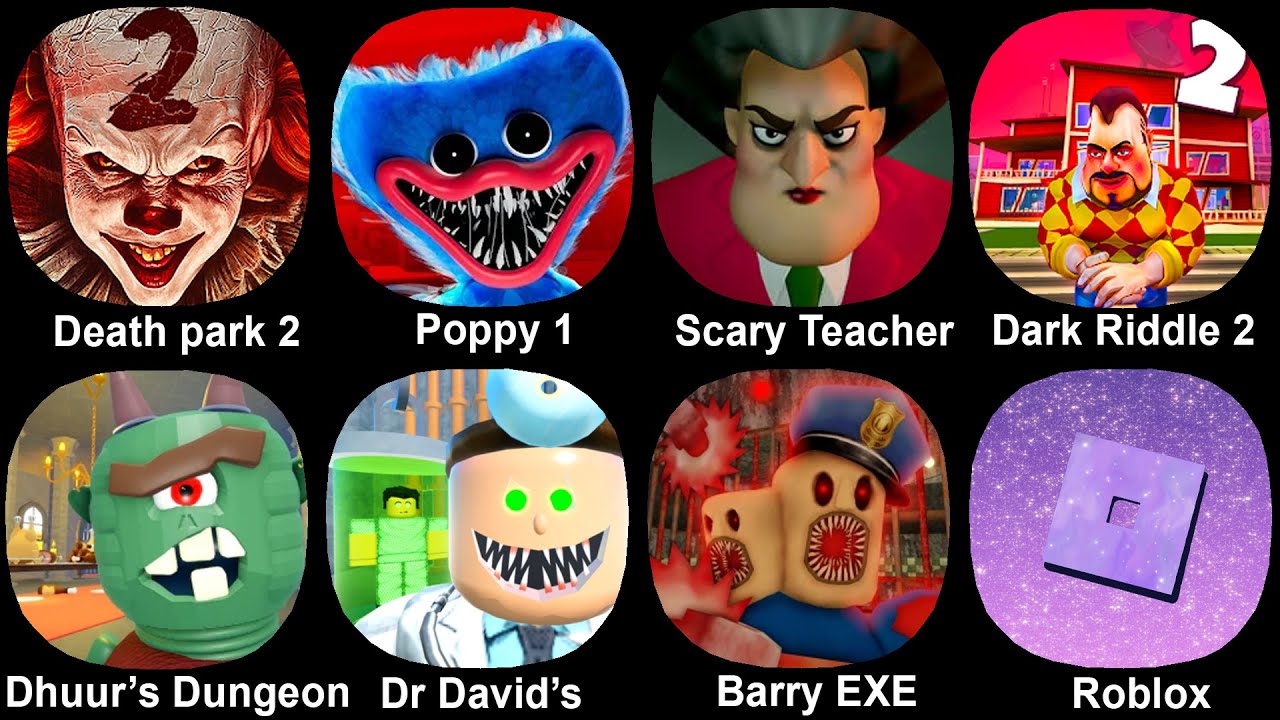 Death park 2, Poppy 1, Scary Teacher, Dark Riddle 2, Dhuur's Dungeon, Dr David's, Barry EXE, Roblox
