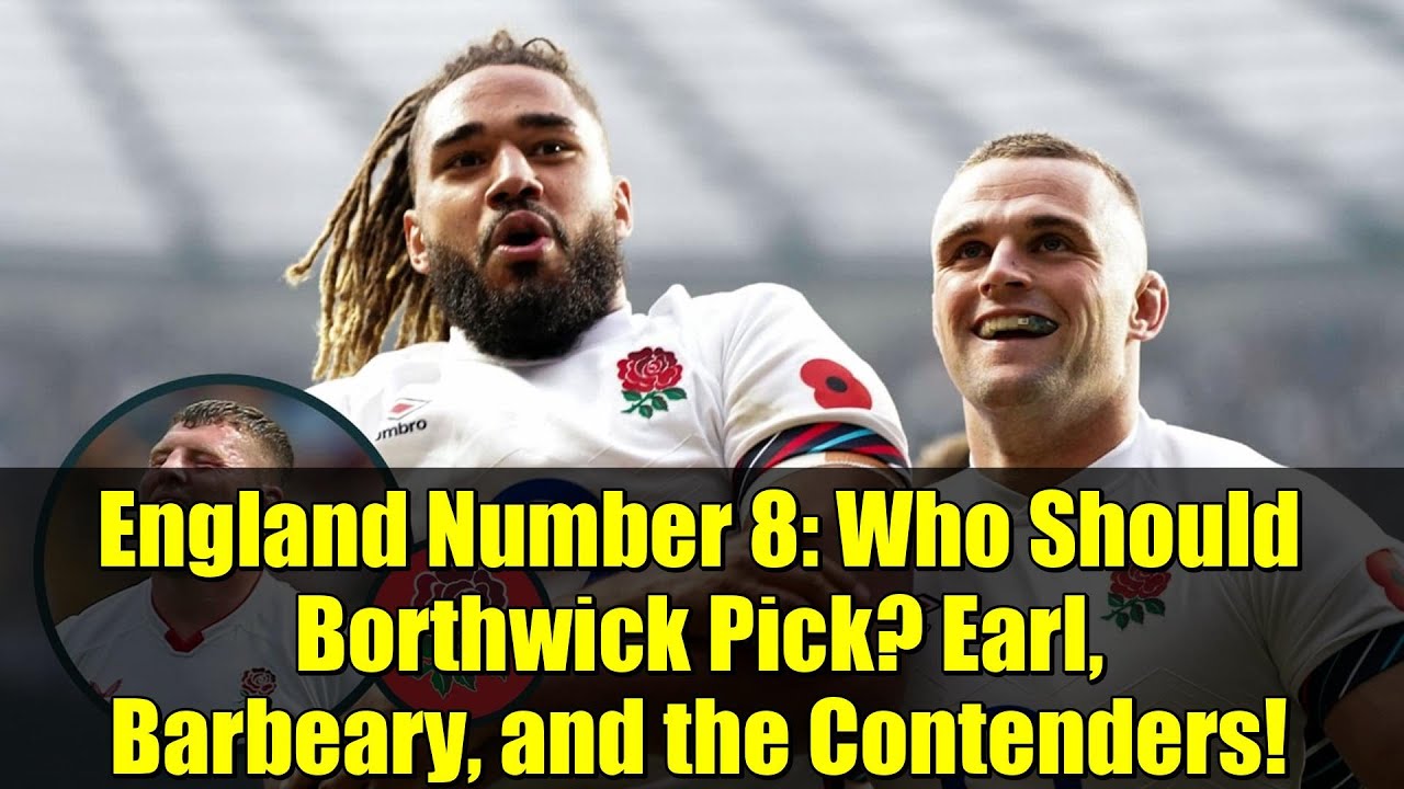 England Number 8: Who Should Borthwick Pick? Earl, Barbeary, and the Contenders!