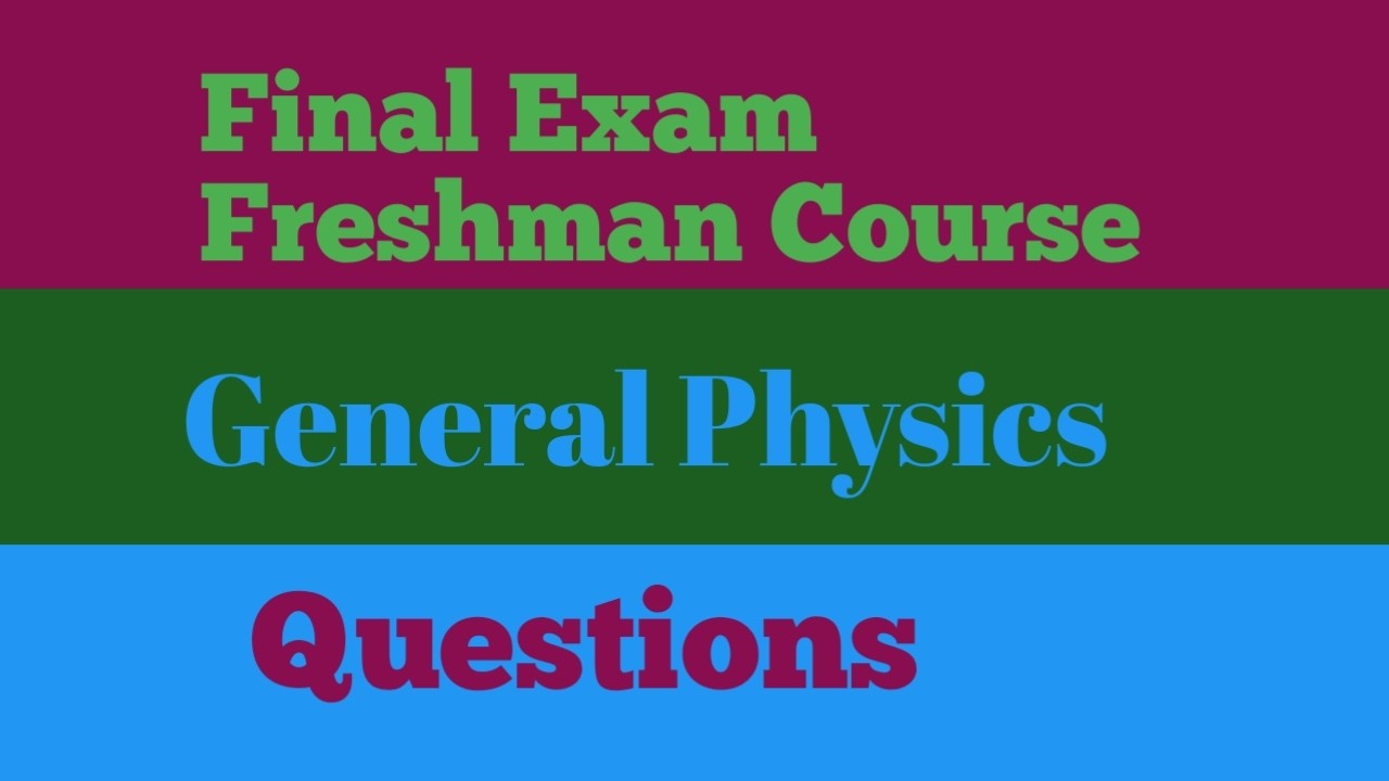 FINAL EXAM FRESHMAN GENERAL PHYSICS QUESTIONS
