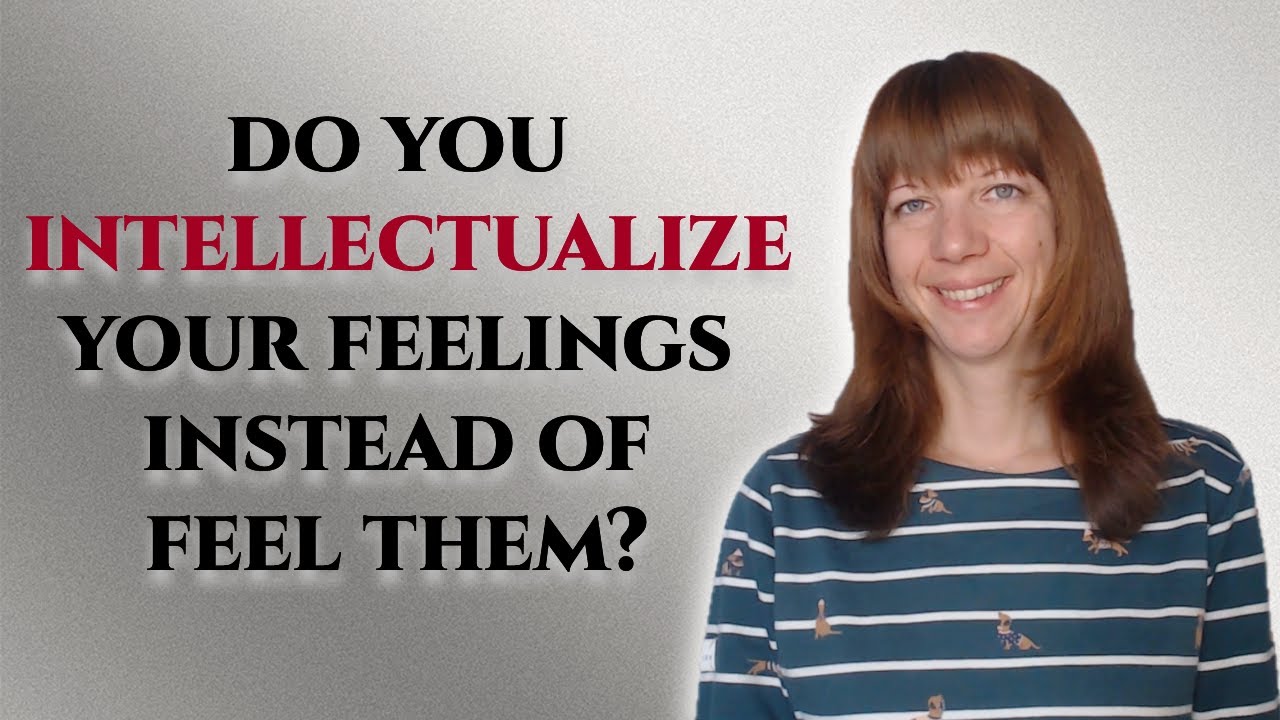 Do you intellectualize your feelings instead of feel them?