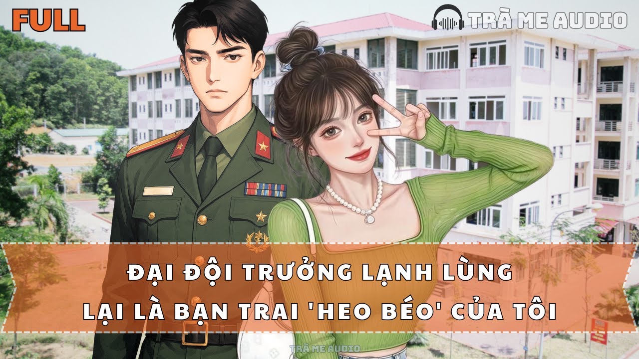 FULL | Đại Đội Trưởng Lạnh Lùng lại Là Bạn Trai 'Heo Béo' Của Tôi | TRÀ ME AUDIO