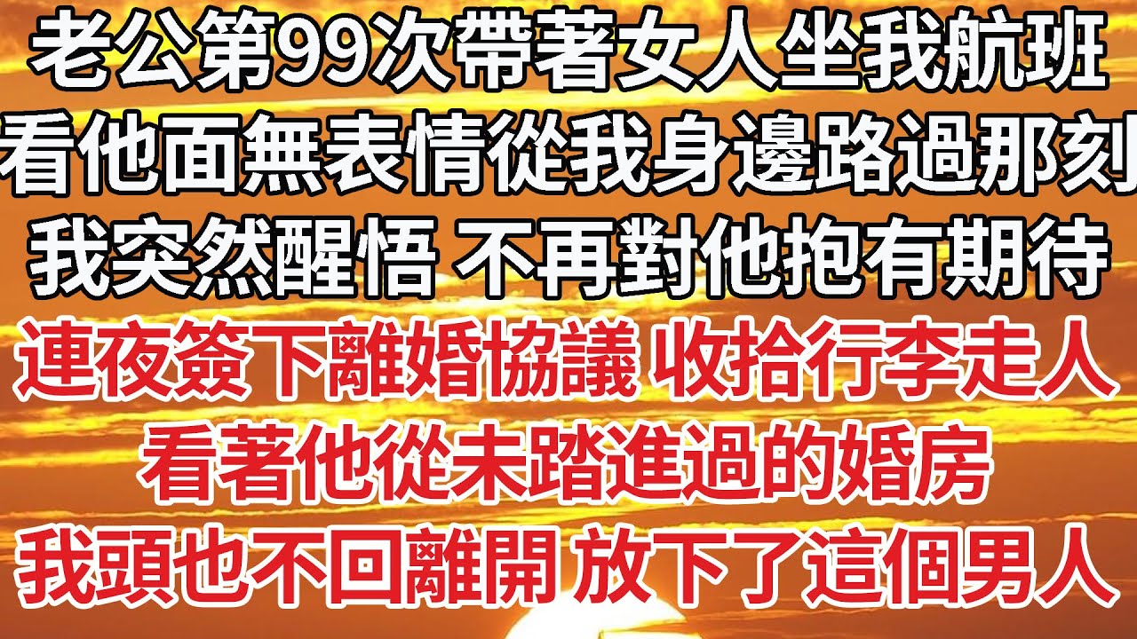 【完結】老公第99次帶著女人坐我航班，看他面無表情從我身邊路過那刻，我突然醒悟 不再對他抱有期待，連夜簽下離婚協議 收拾行李走人，看著他從未踏進過的婚房，我頭也不回離開 放下了這個男人【爽文】【婚姻】