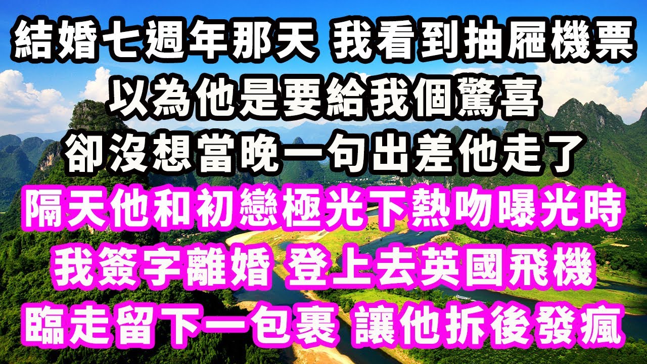 結婚七週年那天我看到抽屜機票，以為他是要給我個驚喜，卻沒想當晚一句出差他走了，隔天他和初戀極光下熱吻曝光時，我簽字離婚登上去英國飛機，臨走留下一包裹，讓他拆後發瘋#爽文完結#一口氣看完#小三#完結