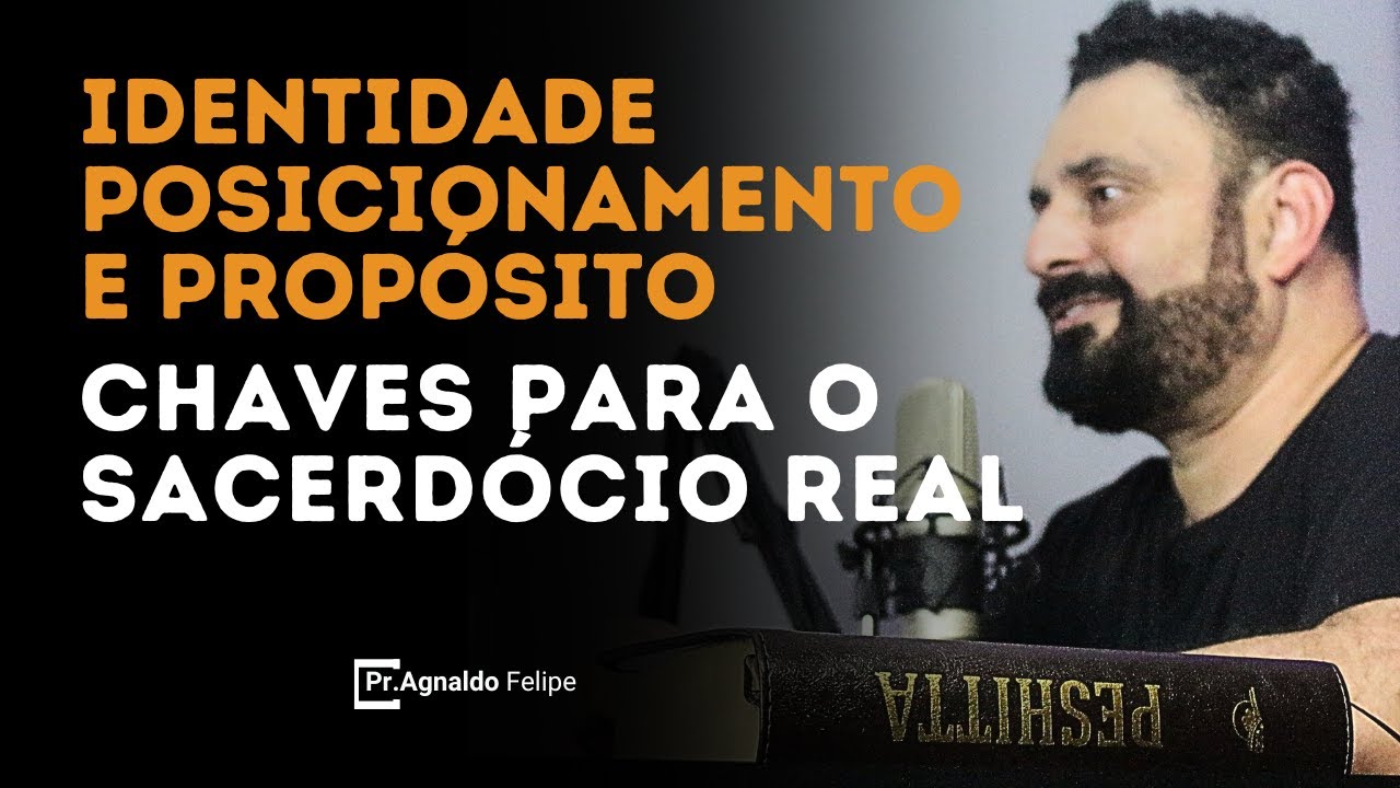 IDENTIDADE, POSICIONAMENTO E PROPÓSITO CHAVES PARA O SACERDÓCIO REAL - PR.AGNALDO FELIPE SILVA