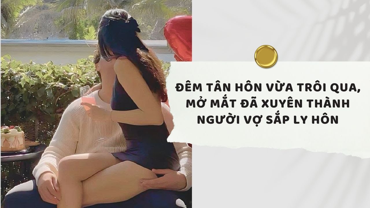 Truyện Audio | Đêm Tân Hôn Vừa Trôi Qua, Mở Mắt Đã Xuyên Thành Người Vợ Sắp Ly Hôn | Xuân Xuân Audio
