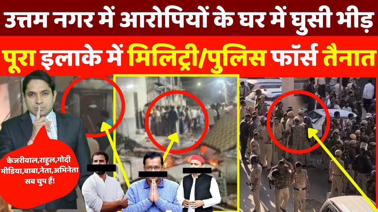 उत्तम नगर में आरोपियों के घर में घुसी हिन्दुओं की भीड़, इलाके में मिलिट्री/पुलिस तैनात! Ground Report