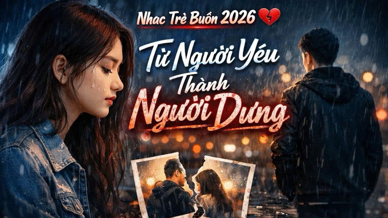 Nhạc Trẻ Buồn 2026 💔 Từ Người Yêu Thành Người Dưng